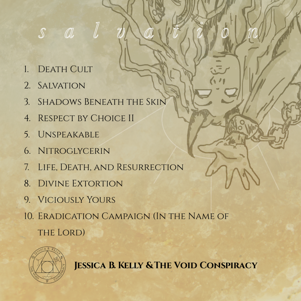 Back album cover, showing a close up of the falling angel, the word Salvation over the top, and a track listing:
1. Death Cult
2. Salvation
3. Shadows Beneath The Skin
4. Respect By Choice II
5. Unspeakable
6. Nitroglycerin
7. Life, Death, and Resurrection
8. Divine Extortion
9. Viciously Yours
10. Eradication Campaign (In The Name of The Lord)

At the bottom is the Void Conspiracy logo and the text, "Jessica B. Kelly & The Void Conspiracy"